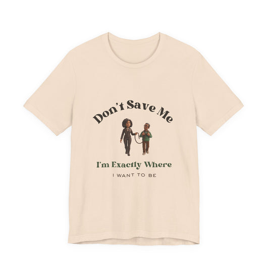 Don’t Save Me Tee — I’m Exactly Where I Want to Be (Unisex T-Shirt)
